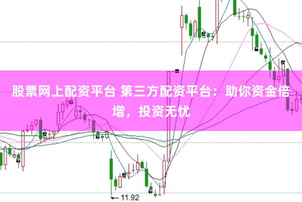 股票网上配资平台 第三方配资平台：助你资金倍增，投资无忧
