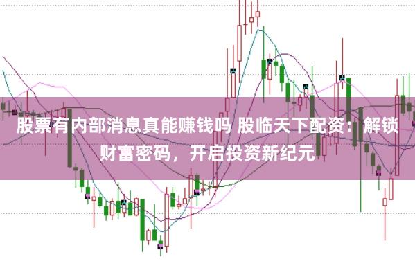 股票有内部消息真能赚钱吗 股临天下配资：解锁财富密码，开启投资新纪元