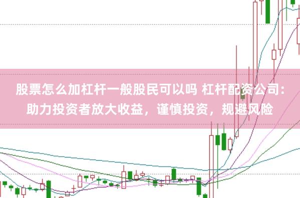 股票怎么加杠杆一般股民可以吗 杠杆配资公司：助力投资者放大收益，谨慎投资，规避风险