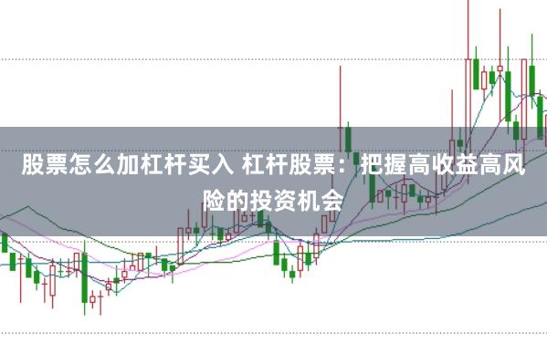 股票怎么加杠杆买入 杠杆股票：把握高收益高风险的投资机会