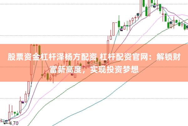 股票资金杠杆泽杨方配资 杠杆配资官网：解锁财富新高度，实现投资梦想