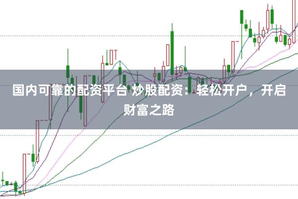 国内可靠的配资平台 炒股配资：轻松开户，开启财富之路