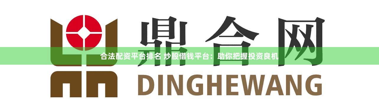 合法配资平台排名 炒股借钱平台：助你把握投资良机