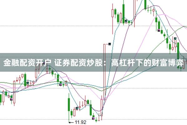 金融配资开户 证券配资炒股：高杠杆下的财富博弈