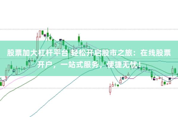 股票加大杠杆平台 轻松开启股市之旅：在线股票开户，一站式服务，便捷无忧！