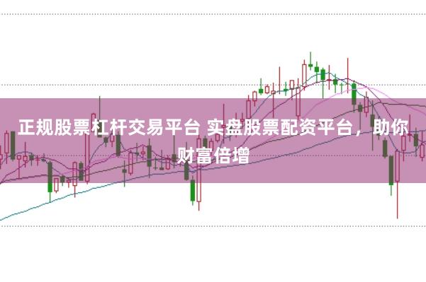 正规股票杠杆交易平台 实盘股票配资平台，助你财富倍增