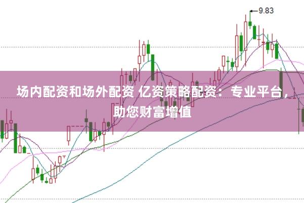 场内配资和场外配资 亿资策略配资：专业平台，助您财富增值
