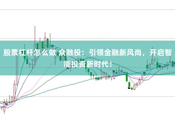 股票杠杆怎么做 众融投：引领金融新风尚，开启智能投资新时代！