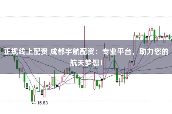 正规线上配资 成都宇航配资：专业平台，助力您的航天梦想！