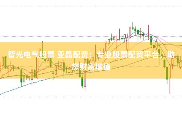 智光电气股票 亚晶配资：专业股票配资平台，助您财富增值
