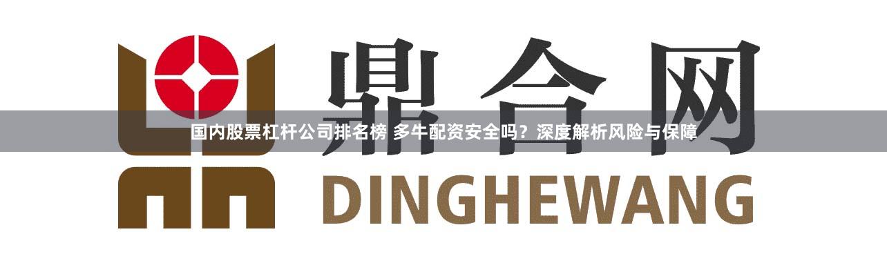 国内股票杠杆公司排名榜 多牛配资安全吗？深度解析风险与保障