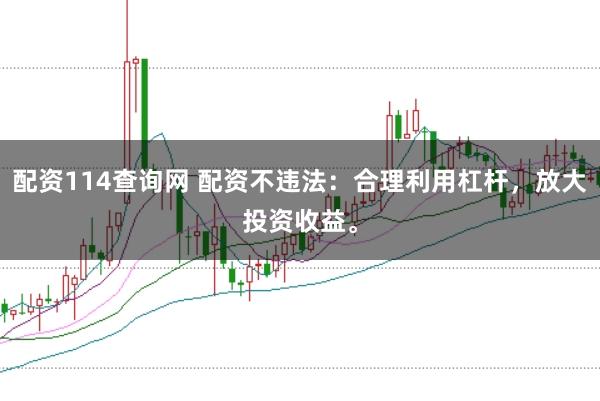 配资114查询网 配资不违法：合理利用杠杆，放大投资收益。