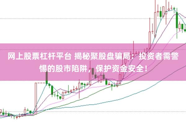 网上股票杠杆平台 揭秘聚股盘骗局：投资者需警惕的股市陷阱，保护资金安全！