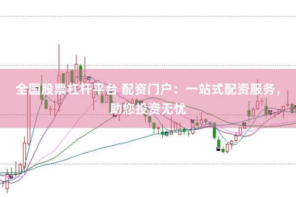 全国股票杠杆平台 配资门户：一站式配资服务，助您投资无忧