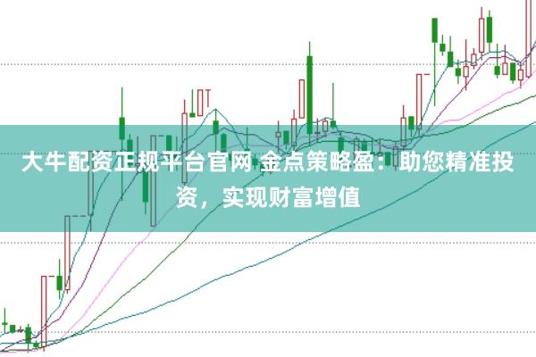 大牛配资正规平台官网 金点策略盈：助您精准投资，实现财富增值