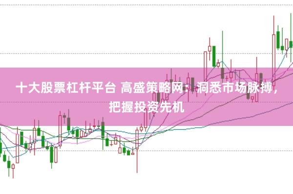 十大股票杠杆平台 高盛策略网：洞悉市场脉搏，把握投资先机
