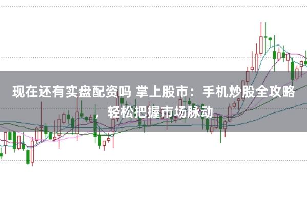 现在还有实盘配资吗 掌上股市：手机炒股全攻略，轻松把握市场脉动