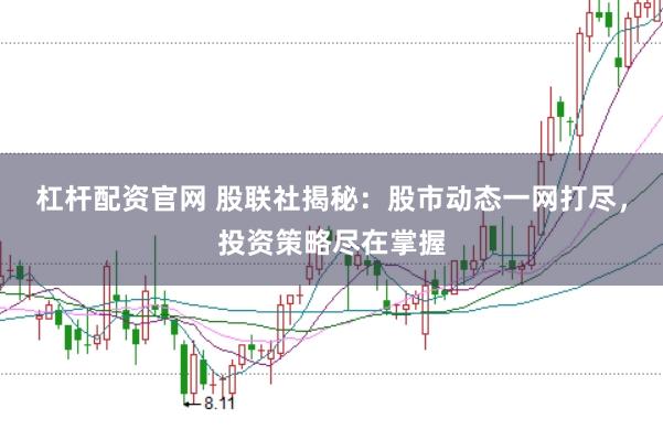 杠杆配资官网 股联社揭秘:股市动态一网打尽,投资策略尽在掌握