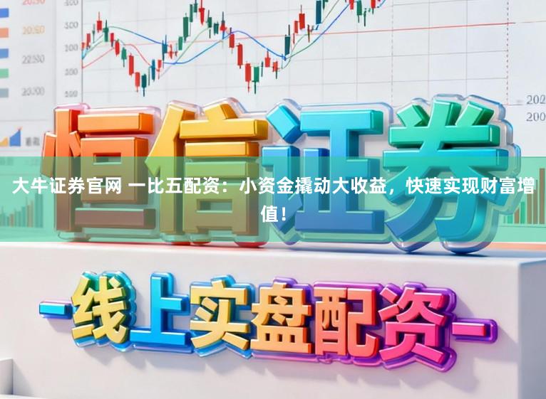 大牛证券官网 一比五配资：小资金撬动大收益，快速实现财富增值！