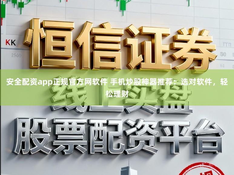 安全配资app正规官方网软件 手机炒股神器推荐：选对软件，轻松理财