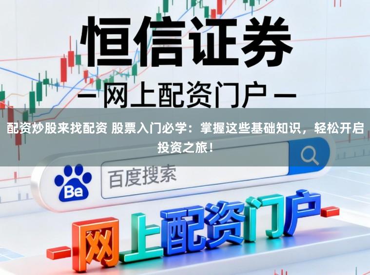 配资炒股来找配资 股票入门必学：掌握这些基础知识，轻松开启投资之旅！