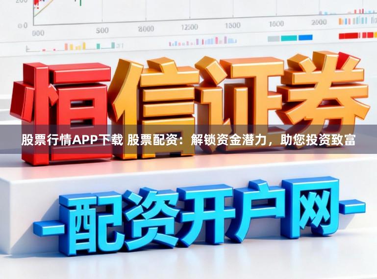股票行情APP下载 股票配资：解锁资金潜力，助您投资致富