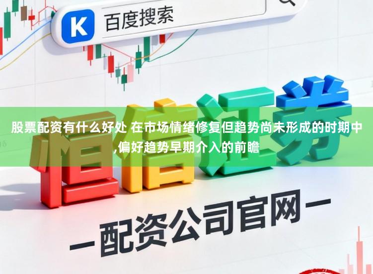 股票配资有什么好处 在市场情绪修复但趋势尚未形成的时期中,偏好趋势早期介入的前瞻