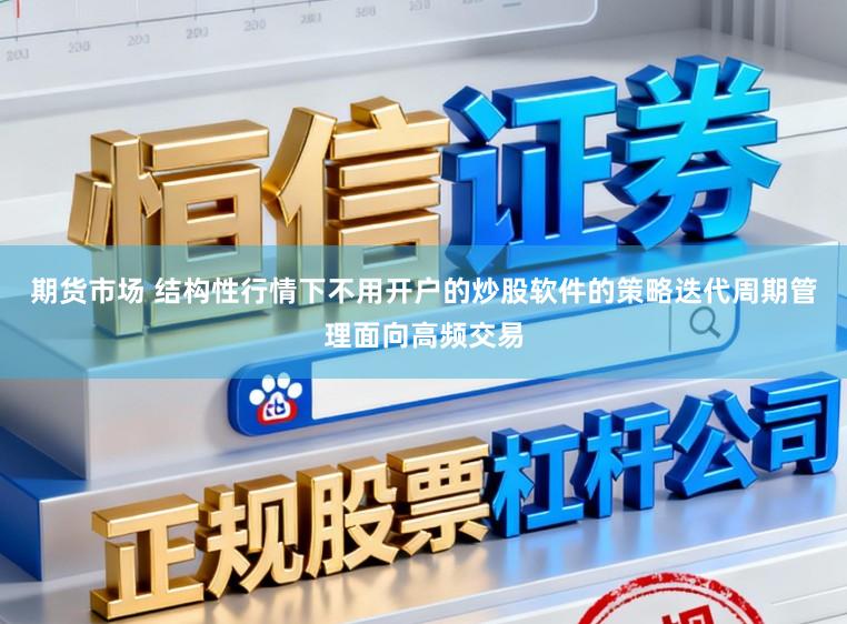期货市场 结构性行情下不用开户的炒股软件的策略迭代周期管理面向高频交易