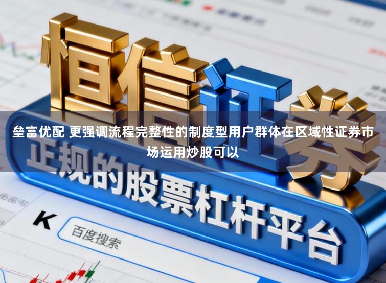 垒富优配 更强调流程完整性的制度型用户群体在区域性证券市场运用炒股可以